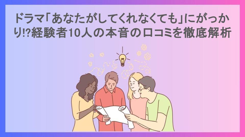 ドラマ「あなたがしてくれなくても」にがっかり!?経験者10人の本音の口コミを徹底解析